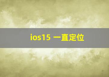 ios15 一直定位